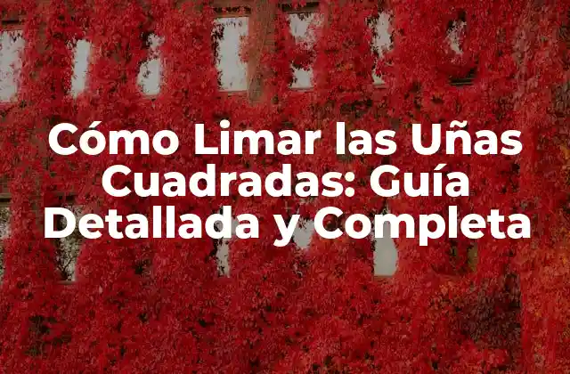 Cómo Limar las Uñas Cuadradas: Guía Detallada y Completa
