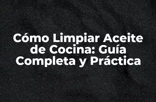 Cómo Limpiar Aceite de Cocina: Guía Completa y Práctica 2 Importancia de la Limpieza del Aceite de Cocina