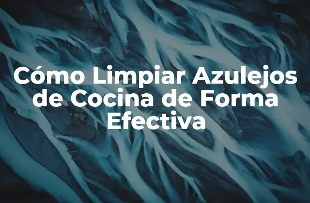 Cómo Limpiar Azulejos de Cocina de Forma Efectiva