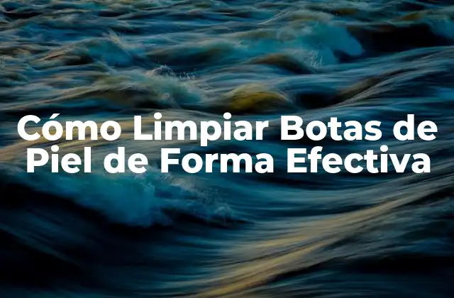 Cómo Limpiar Botas de Piel de Forma Efectiva