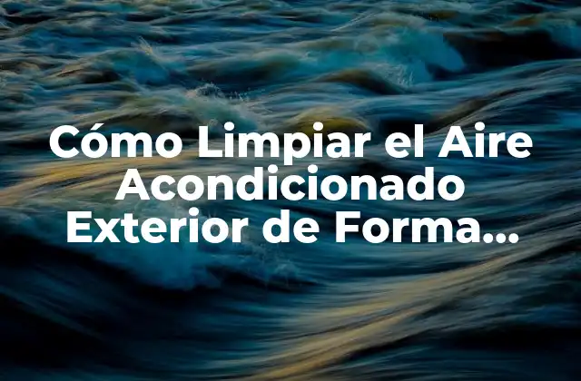 Por qué es Importante Limpiar el Aire Acondicionado Exterior