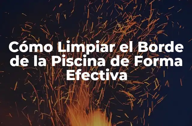 Cómo Limpiar el Borde de la Piscina de Forma Efectiva