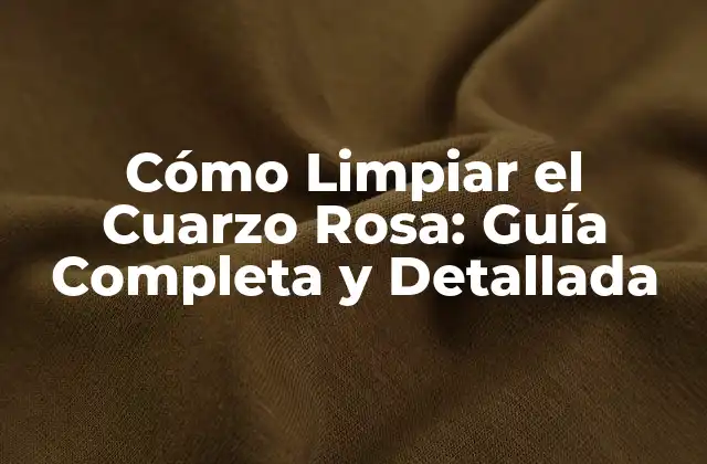 Cómo Limpiar el Cuarzo Rosa: Guía Completa y Detallada