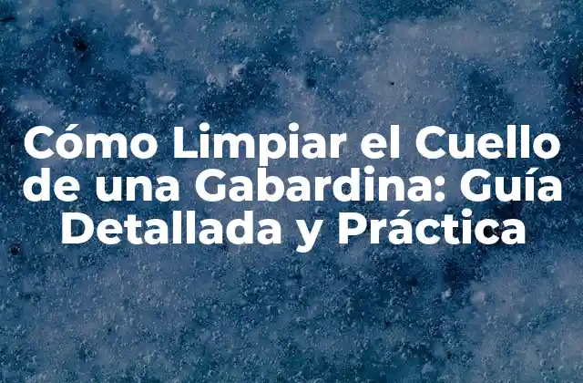 Cómo Limpiar el Cuello de una Gabardina: Guía Detallada y Práctica