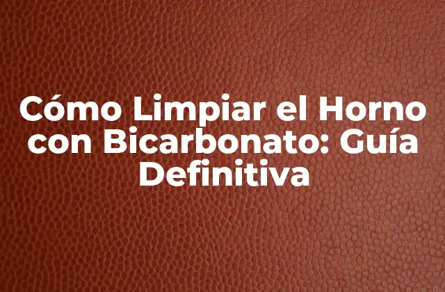 Cómo Limpiar el Horno con Bicarbonato: Guía Definitiva