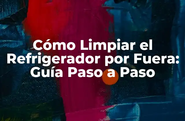 Cómo Limpiar el Refrigerador por Fuera: Guía Paso a Paso