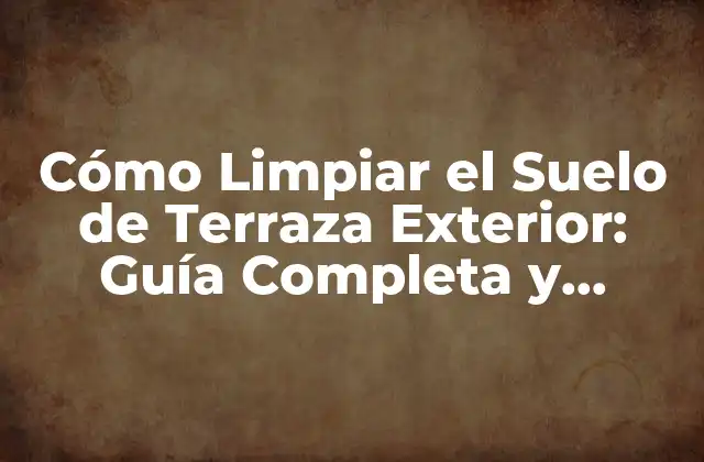 Cómo Limpiar el Suelo de Terraza Exterior: Guía Completa y Detallada