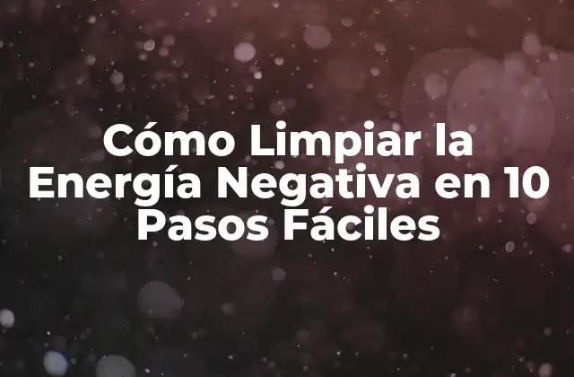 Cómo Limpiar la Energía Negativa en 10 Pasos Fáciles
