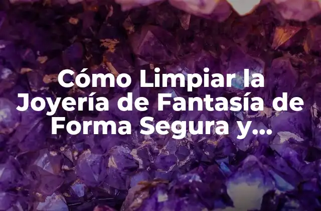 Cómo Limpiar la Joyería de Fantasía de Forma Segura y Efectiva