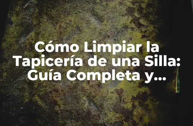 Cómo Limpiar la Tapicería de una Silla: Guía Completa y Detallada