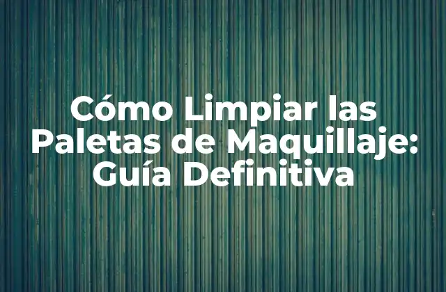 Por qué es Importante Limpiar las Paletas de Maquillaje