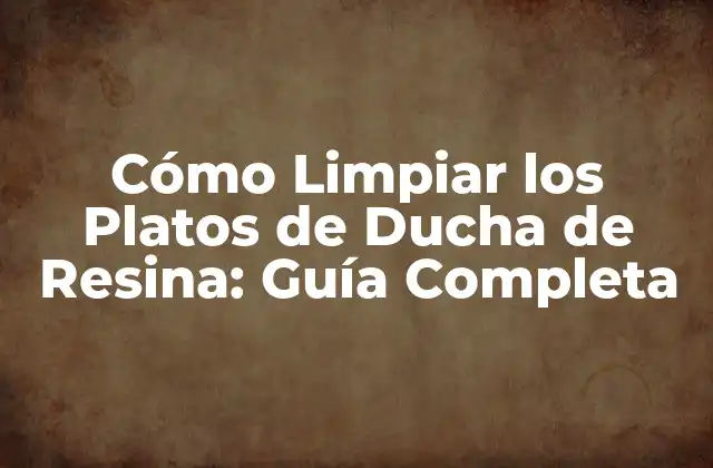 Cómo Limpiar los Platos de Ducha de Resina: Guía Completa