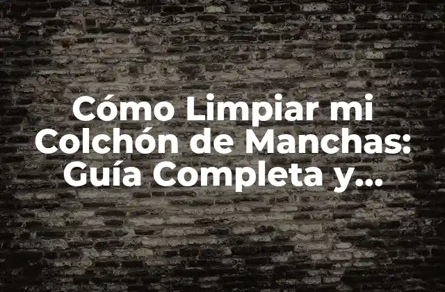 Cómo Limpiar Mi Colchón de Manchas: Guía Completa y Práctica