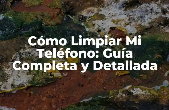 ¿Por qué es Importante Limpiar Mi Teléfono?
