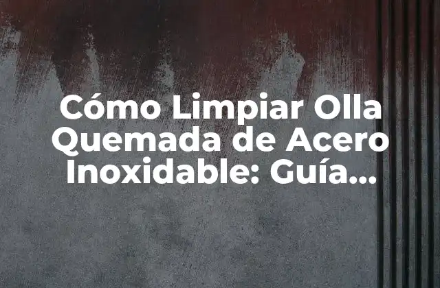 Cómo Limpiar Olla Quemada de Acero Inoxidable: Guía Práctica y Efectiva