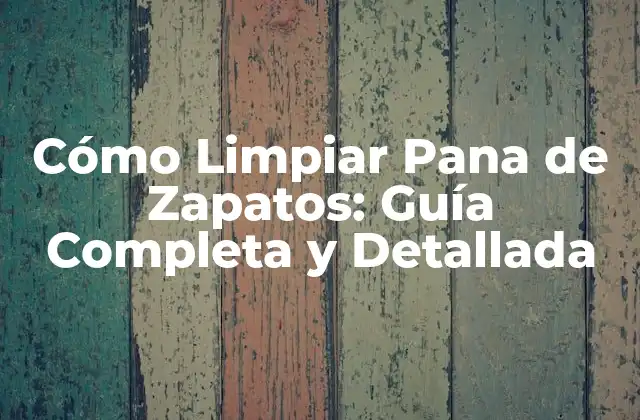 Cómo Limpiar Pana de Zapatos: Guía Completa y Detallada