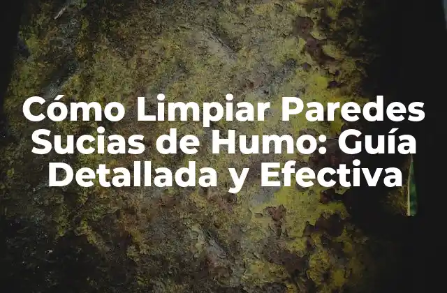 Cómo Limpiar Paredes Sucias de Humo: Guía Detallada y Efectiva