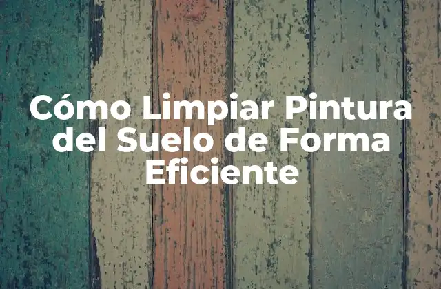 Cómo Limpiar Pintura Del Suelo de Forma Eficiente