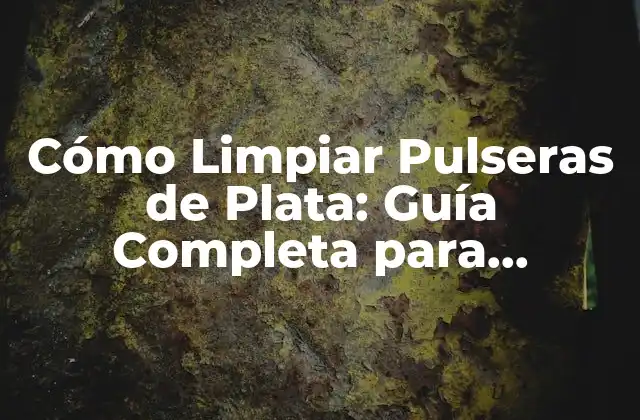 Cómo Limpiar Pulseras de Plata: Guía Completa para Mantener Su Brillo