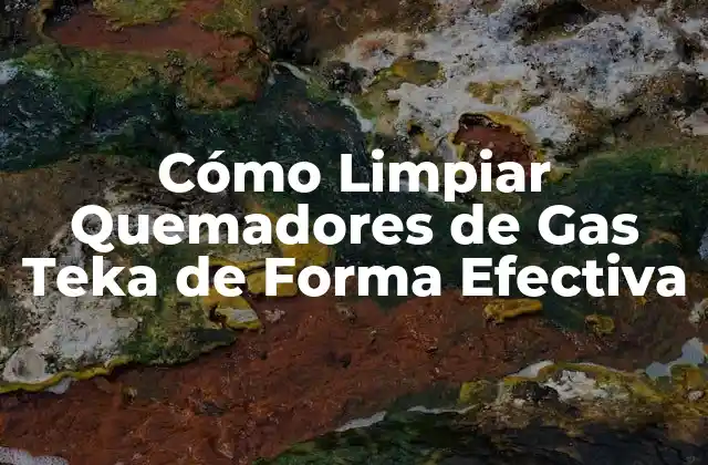Cómo Limpiar Quemadores de Gas Teka de Forma Efectiva