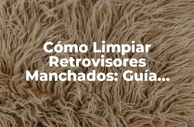 Cómo Limpiar Retrovisores Manchados: Guía Completa y Detallada