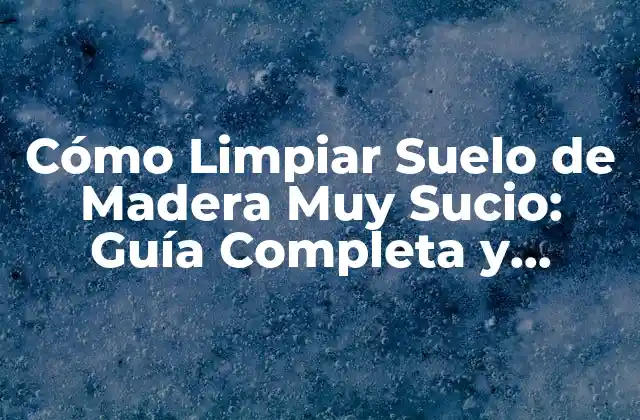 Cómo Limpiar Suelo de Madera Muy Sucio: Guía Completa y Detallada 2 Preparación para Limpiar Suelo de Madera Muy Sucio