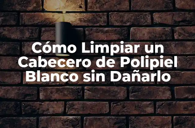 Cómo Limpiar un Cabecero de Polipiel Blanco sin Dañarlo