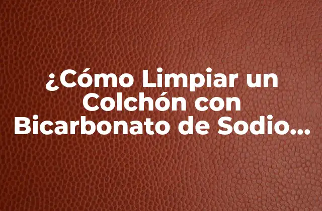 Los Beneficios del Bicarbonato de Sodio para Limpiar el Colchón