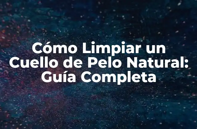 Cómo Limpiar un Cuello de Pelo Natural: Guía Completa 2 Importancia de la Limpieza del Cuello de Pelo Natural