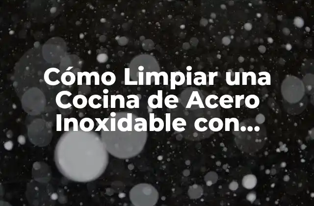 Cómo Limpiar una Cocina de Acero Inoxidable con Vinagre: Guía Definitiva