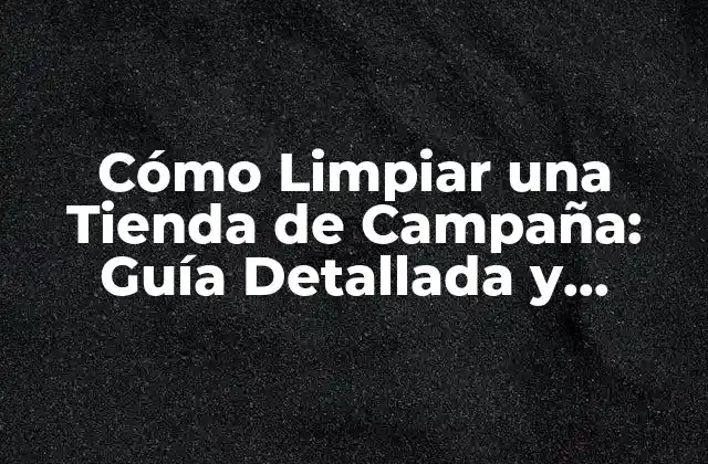Cómo Limpiar una Tienda de Campaña: Guía Detallada y Completa 2 ¿Por qué es Importante Limpiar una Tienda de Campaña?