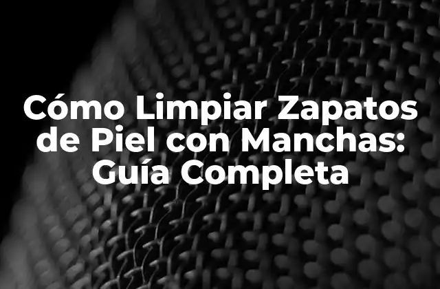 Cómo Limpiar Zapatos de Piel con Manchas: Guía Completa