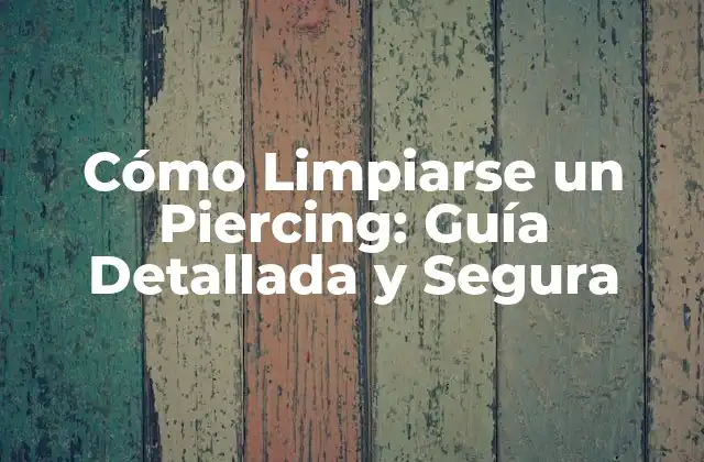 Cómo Limpiarse un Piercing: Guía Detallada y Segura