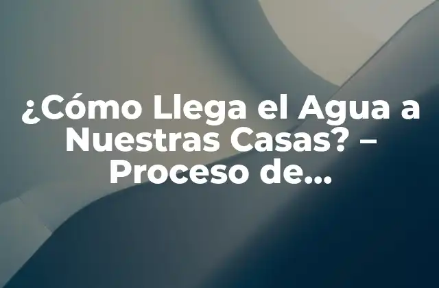 ¿cómo Llega el Agua a Nuestras Casas? – Proceso de Distribución de Agua Potable