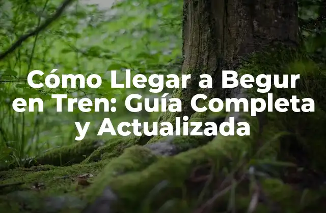 Cómo Llegar a Begur en Tren: Guía Completa y Actualizada
