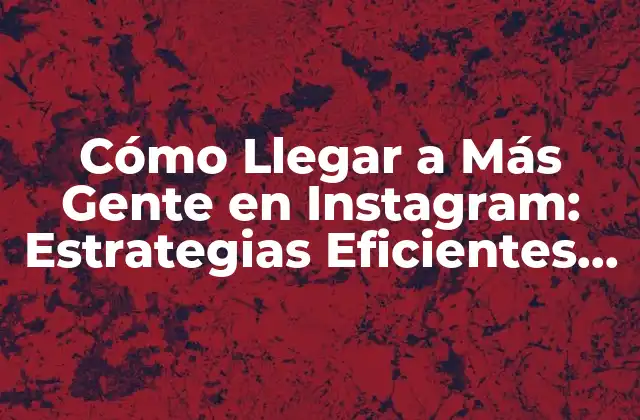 Cómo Llegar a Más Gente en Instagram: Estrategias Eficientes para Aumentar Tu Visibilidad