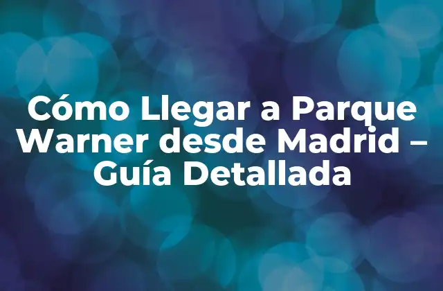 Cómo Llegar a Parque Warner desde Madrid – Guía Detallada
