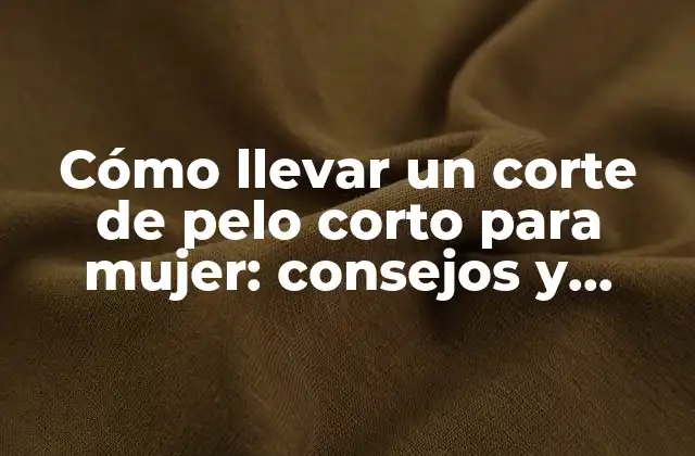 Cómo Llevar un Corte de Pelo Corto para Mujer: Consejos y Estilos