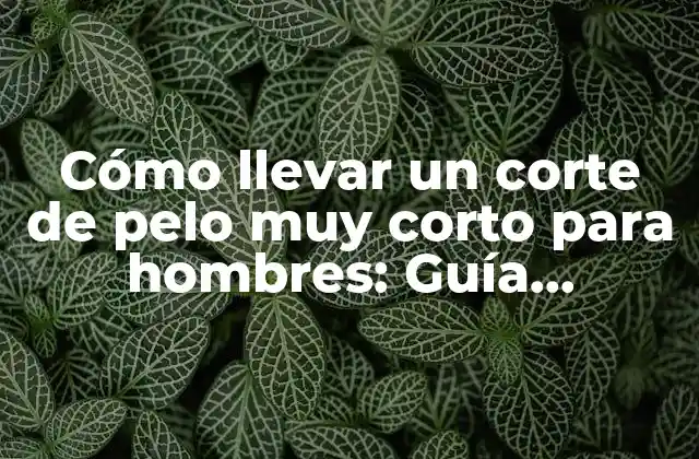 Ventajas de un corte de pelo muy corto para hombres