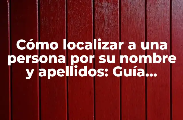 Cómo Localizar a una Persona por Su Nombre y Apellidos: Guía Completa