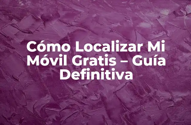 Cómo Localizar Mi Móvil Gratis – Guía Definitiva