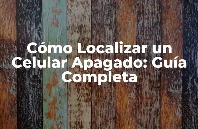 Cómo Localizar un Celular Apagado: Guía Completa