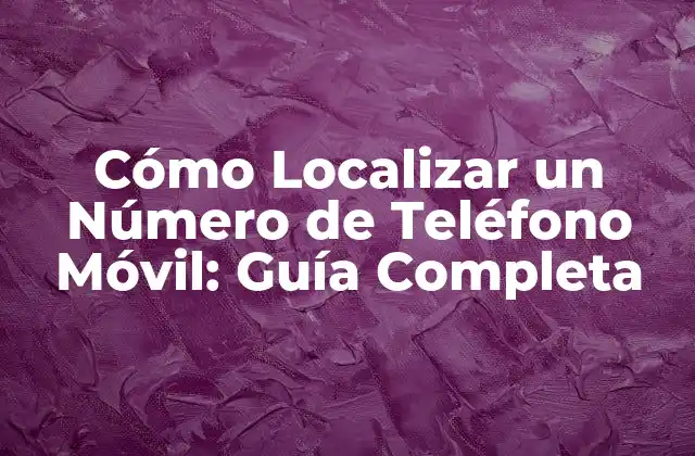 Cómo Localizar un Número de Teléfono Móvil: Guía Completa