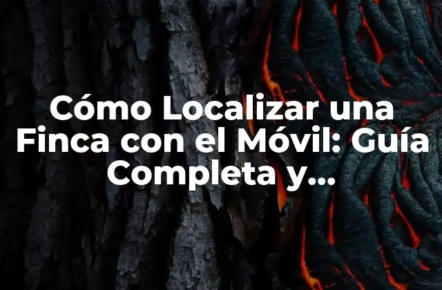 Cómo Localizar una Finca con el Móvil: Guía Completa y Actualizada