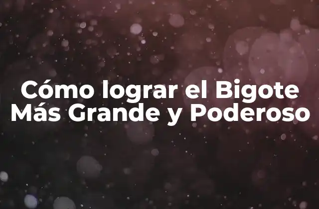 Cómo Lograr el Bigote Más Grande y Poderoso