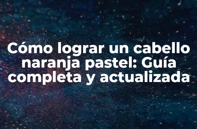 Cómo Lograr un Cabello Naranja Pastel: Guía Completa y Actualizada