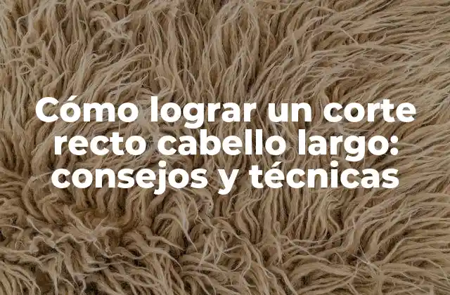 Cómo Lograr un Corte Recto Cabello Largo: Consejos y Técnicas 2 Ventajas del corte recto cabello largo