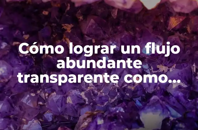 Cómo Lograr un Flujo Abundante Transparente como Agua en Tu Vida
