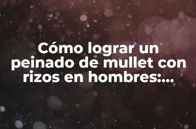 Cómo Lograr un Peinado de Mullet con Rizos en Hombres: Consejos y Trucos