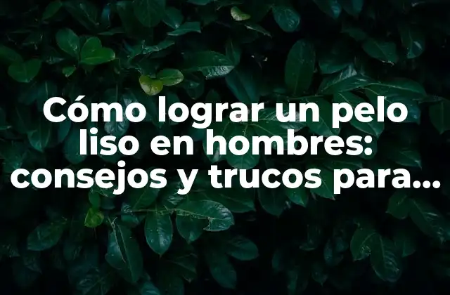 Cómo Lograr un Pelo Liso en Hombres: Consejos y Trucos para un Look Impecable